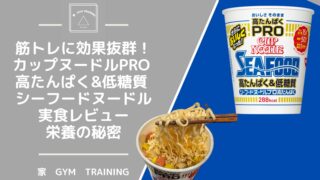 筋トレに効果抜群！カップヌードルPRO 高たんぱく&低糖質 シーフードヌードルの実食レビューと栄養の秘密